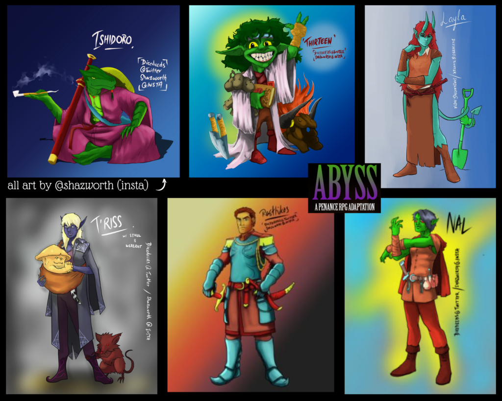 A black landscape background with 6 pieces of character art. Top row, left to right are: 
Ishidoro - a green dragonborn sitting cross legged in pink robes with a smoking pipe. 
Thirteen - bright green goblin wearing a tatty labcoat and fingerless gloves, waving and grinning widely. 
Layla - a tall teal tiefling wearing brown leather dress, bracers & boots. She has red hair and her long tail holds a green marble shovel with a statue hand still attached.

Bottom row, left to right. T'riss - a deep blue drow with blonde hair and purple clothes covered in a grey cloak. A sling across her torso carries a yellow myconid and a red were-rat is holding onto her calf.
Rasthikos - a tall and broad human wearing light blue plate armour with red and yellow details. His right hand is resting on the pommel of a large sword.
Nal - a slender orc wearing a red tunic and hose with red-brown bracers and boots. Her pointy ears stick through her blue-grey hair
Keywords:
Abyss, Penance RPG, Out Of The Abyss, DnD, DnD5e, Dungeons and Dragons, podcast, podcasting, comedy, ttrpg, gaming, tabletop gaming, rpg, role playing game