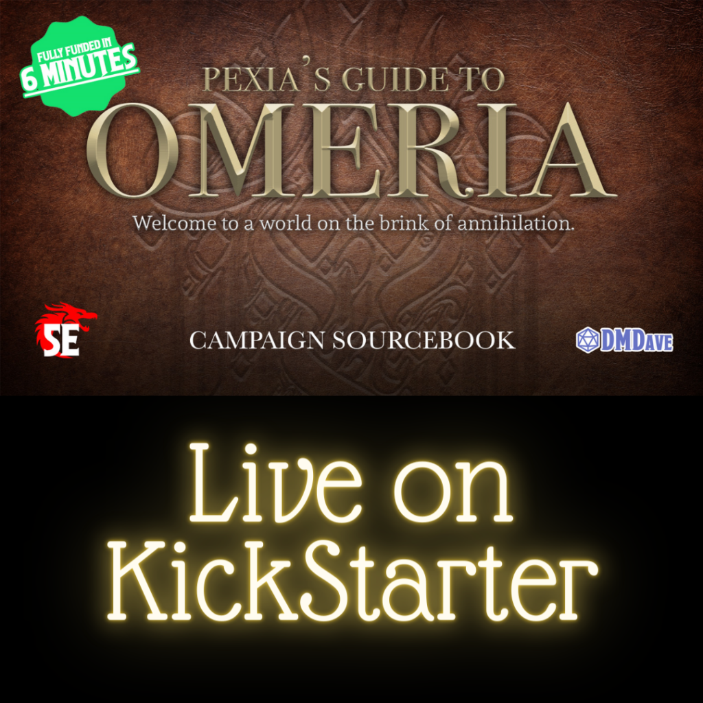 Upper half has an embossed leather background with multiple areas of text reading "Pexia's guide to Omeria. Welcome to a world on the brink of annihilation. Campaign sourcebook. Fully funded in 6 minutes." With the logo for D&D5e and DM Dave. Lower half is black with glowing yellow text reading "Live on Kickstarter".