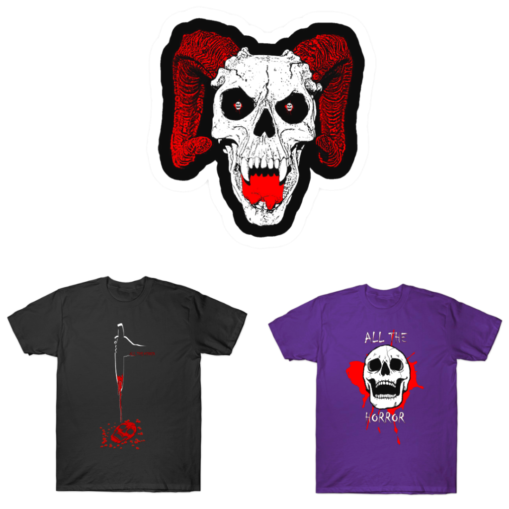Three items of merchandise. At the top centre is a demonic style white skull with red goat horns. Large canine teeth contrast against the red inside f the mouth. The pupils of the eyes are tiny red and white All The Horror logos.

Bottom left has a black tee shirt with the outline of a hand holding a knife, with blood dripping down forming a skull pattern. Red text just below the hand reads "All The Horror".

Bottom right has a purple tee shirt with laughing human skull overlaid over red blood splatter. White text reads "All The Horror"